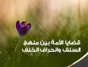 قضايا الأمة بين منهج السلف وانحراف الخلف
